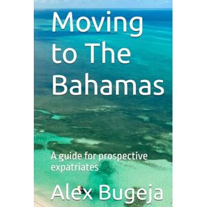 Bugeja, Dr Alex Moving to The Bahamas: A guide for prospective expatriates (Guides for Prospective Expatriates) Bugeja, Dr Alex Moving to The Bahamas: A guide for prospective expatriates (Guides for Prospective Expatriates)