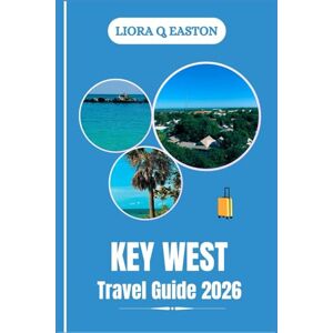 Q. EASTON, LIORA KEY WEST TRAVEL GUIDE 2026: Discover Beaches, Culture, Food, and Adventures at Florida’s Southernmost Point Q. EASTON, LIORA KEY WEST TRAVEL GUIDE 2026: Discover Beaches, Culture, Food, and Adventures at Florida’s Southernmost Point