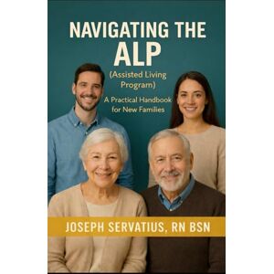 Servatius RN BSN, Joseph Navigating the ALP (Assisted Living Program): A Practical Handbook for New Families (SERIES 1: Navigating Care Levels) Servatius RN BSN, Joseph Navigating the ALP (Assisted Living Program): A Practical Handbook for New Families (SERIES 1: Navigating Care Levels)