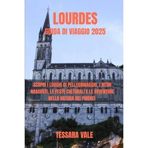 VALE, TESSARA LOURDES GUIDA DI VIAGGIO 2025: SCOPRI I LUOGHI DI PELLEGRINAGGIO, I RITIRI NASCOSTI, LE FESTE CULTURALI E LE AVVENTURE NELLA NATURA DEI PIRENEI VALE, TESSARA LOURDES GUIDA DI VIAGGIO 2025: SCOPRI I LUOGHI DI PELLEGRINAGGIO, I RITIRI NASCOSTI, LE FESTE CULTURALI E LE AVVENTURE NELLA NATURA DEI PIRENEI