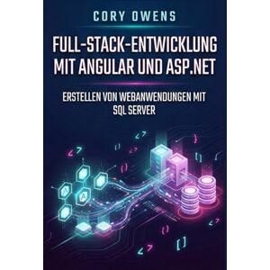 Owens, Cory Full-Stack-Entwicklung mit Angular undASP.NET: Erstellen von Webanwendungen mit SQL Server Owens, Cory Full-Stack-Entwicklung mit Angular undASP.NET: Erstellen von Webanwendungen mit SQL Server