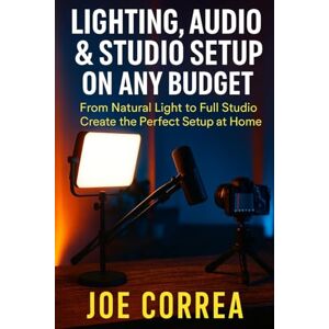 Correa, Joe Lighting, Audio & Studio Setup on Any Budget: From Natural Light to Full Studio, Create the Perfect Setup at Home: 5 (Mastering Video Production for Youtube, Instagram & Tiktok) Correa, Joe Lighting, Audio & Studio Setup on Any Budget: From Natural Light to Full Studio, Create the Perfect Setup at Home: 5 (Mastering Video Production for Youtube, Instagram & Tiktok)