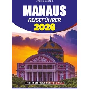 CARTER, JAMES MANAUS REISEFÜHRER 2026: Ein Schritt-für-Schritt-Reiseplaner mit Flügen, Unterkünften, Festivals, Wildtieren und Abenteuertouren CARTER, JAMES MANAUS REISEFÜHRER 2026: Ein Schritt-für-Schritt-Reiseplaner mit Flügen, Unterkünften, Festivals, Wildtieren und Abenteuertouren