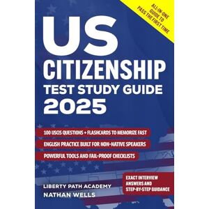Wells, Nathan US Citizenship Test Study Guide: The Shortcut To Citizenship Step-by-Step Guidance With English Practice Exercises, All 100 USCIS Questions Explained, and Checklists To Prevent Denials Wells, Nathan US Citizenship Test Study Guide: The Shortcut To Citizenship Step-by-Step Guidance With English Practice Exercises, All 100 USCIS Questions Explained, and Checklists To Prevent Denials