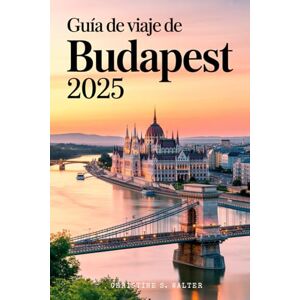 Walter, Christine S. Guía de viaje de Budapest 2025: La guía de viaje completa a todo color de los principales lugares, la cultura local y las aventuras de Budapest en 2025. Walter, Christine S. Guía de viaje de Budapest 2025: La guía de viaje completa a todo color de los principales lugares, la cultura local y las aventuras de Budapest en 2025.