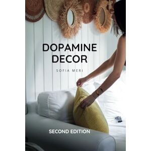 Meri, Sofia Dopamine Decor: How To Decorate a Joyful and Carefree Home and Detox Your Body And Mind: The Happy Home Decoration Book - Meri, Sofia Dopamine Decor: How To Decorate a Joyful and Carefree Home and Detox Your Body And Mind: The Happy Home Decoration Book -