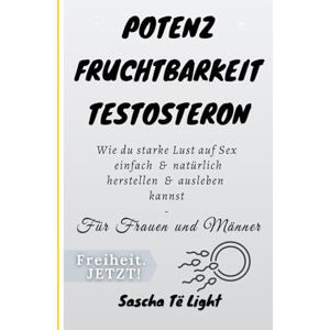 Të Light, Sascha Potenz Fruchtbarkeit Testosteron: Wie du starke Lust auf Sex einfach & natürlich herstellen & ausleben kannst Für Frauen und Männer Të Light, Sascha Potenz Fruchtbarkeit Testosteron: Wie du starke Lust auf Sex einfach & natürlich herstellen & ausleben kannst Für Frauen und Männer
