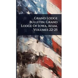 Anonymous Grand Lodge Bulletin. Grand Lodge Of Iowa, Afam, Volumes 22-25 Anonymous Grand Lodge Bulletin. Grand Lodge Of Iowa, Afam, Volumes 22-25