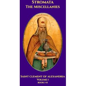 Alexandria, St. Clement of Stromata: The Miscellanies Volume I: Books I-II Alexandria, St. Clement of Stromata: The Miscellanies Volume I: Books I-II