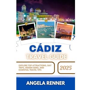 Renner, Angela CÁDIZ TRAVEL GUIDE 2025: Explore Top Attractions, Day Trips, Hidden Gems, and Essential Travel Tips (Desirous Travel Tips) Renner, Angela CÁDIZ TRAVEL GUIDE 2025: Explore Top Attractions, Day Trips, Hidden Gems, and Essential Travel Tips (Desirous Travel Tips)