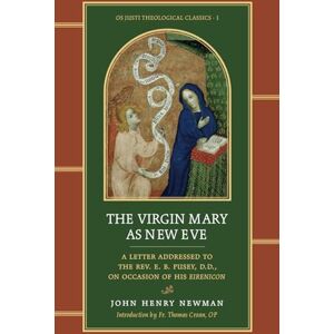 Newman, John Henry The Virgin Mary As New Eve: A Letter Addressed to the Rev. E. B. Pusey, D.D., on Occasion of His Eirenicon (Os Justi Theological Classics) Newman, John Henry The Virgin Mary As New Eve: A Letter Addressed to the Rev. E. B. Pusey, D.D., on Occasion of His Eirenicon (Os Justi Theological Classics)