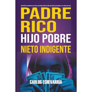 Echevarría, Carlos PADRE RICO, HIJO POBRE, NIETO INDIGENTE: Una invitación a reflexionar sobre el legado, sanar vínculos, recuperar valores perdidos y vivir con ... lo que realmente importa...principios!!! Echevarría, Carlos PADRE RICO, HIJO POBRE, NIETO INDIGENTE: Una invitación a reflexionar sobre el legado, sanar vínculos, recuperar valores perdidos y vivir con ... lo que realmente importa...principios!!!