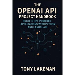Lakeman, Tony The OpenAI API Project Handbook: Build 15 GPT-Powered Applications with Python and LangChain (Project Based AI Development) Lakeman, Tony The OpenAI API Project Handbook: Build 15 GPT-Powered Applications with Python and LangChain (Project Based AI Development)