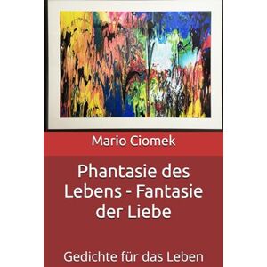Ciomek, Mario Phantasie des Lebens Fantasie der Liebe: Gedichte für das Leben Ciomek, Mario Phantasie des Lebens Fantasie der Liebe: Gedichte für das Leben