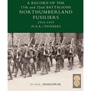Shakespear, J. A Record of the 17th and 32nd Battalions Northumberland Fusiliers 1914-1919 (N.E.R. Pioneers) Shakespear, J. A Record of the 17th and 32nd Battalions Northumberland Fusiliers 1914-1919 (N.E.R. Pioneers)