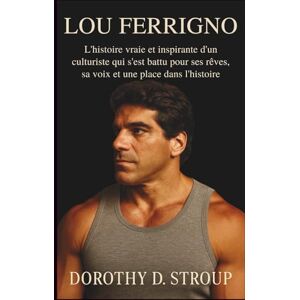 D. STROUP, DOROTHY LOU FERRIGNO: L'histoire vraie et inspirante d'un culturiste qui s'est battu pour ses rêves, sa voix et une place dans l'histoire D. STROUP, DOROTHY LOU FERRIGNO: L'histoire vraie et inspirante d'un culturiste qui s'est battu pour ses rêves, sa voix et une place dans l'histoire
