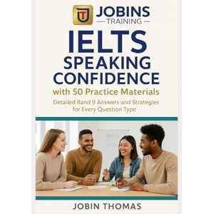 Thomas, Jobin IELTS Speaking Confidence with 50 Practice Materials: Detailed Band 9 Answers and Strategies for Every Question Type Thomas, Jobin IELTS Speaking Confidence with 50 Practice Materials: Detailed Band 9 Answers and Strategies for Every Question Type