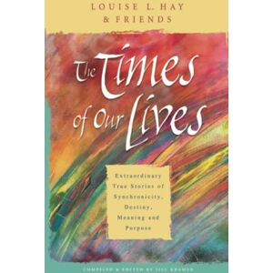 Hay, Louise The Times Of Our Lives: Extraordinary True Stories Of Synchronicity, Destiny, Meaning, And Purpose Hay, Louise The Times Of Our Lives: Extraordinary True Stories Of Synchronicity, Destiny, Meaning, And Purpose