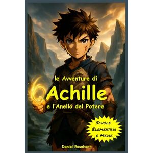 Rosehart, Daniel L'Avventura di Achille e l'Anello del Potere: Libro Fantasy di Avventura tra Coraggio, Amicizia e Magia per Bambini e Ragazzi dai 9 ai 12 anni Rosehart, Daniel L'Avventura di Achille e l'Anello del Potere: Libro Fantasy di Avventura tra Coraggio, Amicizia e Magia per Bambini e Ragazzi dai 9 ai 12 anni