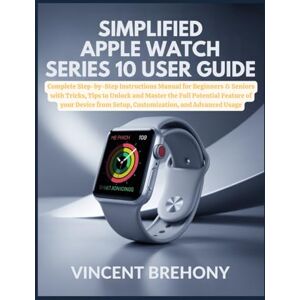Vincent Simplified Apple Watch Series 10 User Guide: Complete Step-by-Step Instructions Manual for Beginners & Seniors with Tricks, Tips to Unlock and Master ... Step-by-Step Manual for Seniors & Beginners) Vincent Simplified Apple Watch Series 10 User Guide: Complete Step-by-Step Instructions Manual for Beginners & Seniors with Tricks, Tips to Unlock and Master ... Step-by-Step Manual for Seniors & Beginners)