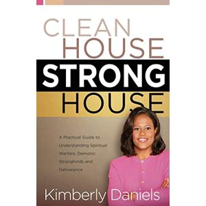 DANIELS KIMBERLY CLEAN HOUSE STRONG HOUSE: A Practical Guide to Understanding Spiritual Warfare, Demonic Strongholds and Deliverance DANIELS KIMBERLY CLEAN HOUSE STRONG HOUSE: A Practical Guide to Understanding Spiritual Warfare, Demonic Strongholds and Deliverance