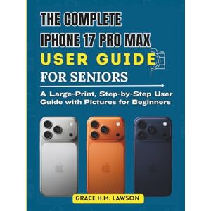 Lawson, Grace H.M. THE COMPLETE IPHONE 17 PRO MAX USER GUIDE FOR SENIORS: A Large-Print, Step-by-Step User Guide with Pictures for Beginners Lawson, Grace H.M. THE COMPLETE IPHONE 17 PRO MAX USER GUIDE FOR SENIORS: A Large-Print, Step-by-Step User Guide with Pictures for Beginners