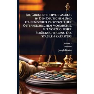 Linden, Joseph Die Grundsteuerverfassung in Den Deutschen Und Italienischen Provinzen Der Ã-sterreichischen Monarchie, Mit VorzÃ1/4glieher BerÃ1/4cksichtigung Des Stabilen Katasters Linden, Joseph Die Grundsteuerverfassung in Den Deutschen Und Italienischen Provinzen Der Ã-sterreichischen Monarchie, Mit VorzÃ1/4glieher BerÃ1/4cksichtigung Des Stabilen Katasters