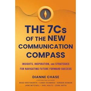 Chase NC, Dianne The 7 C's of The New Communication Compass: Insights, Inspiration, and Strategies for Navigating Future Forward Success Chase NC, Dianne The 7 C's of The New Communication Compass: Insights, Inspiration, and Strategies for Navigating Future Forward Success