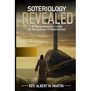 Martin, Rev Albert Matthew Salvation Decoded Unwrapping the Secrets of Soteriology: Beyond Redemption Navigating Soteriology's Depths Martin, Rev Albert Matthew Salvation Decoded Unwrapping the Secrets of Soteriology: Beyond Redemption Navigating Soteriology's Depths
