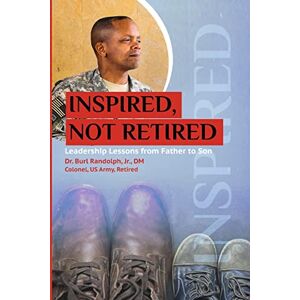 Randolph Jr, Dr Burl Inspired, Not Retired: Leadership Lessons from Father to Son Randolph Jr, Dr Burl Inspired, Not Retired: Leadership Lessons from Father to Son