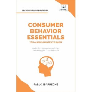 Ibarreche, Pablo Consumer Behavior Essentials You Always Wanted To Know: Marketing Psychology, Targeting Strategies, Segmentation, Tribal Marketing, and Consumer Insights (Self-Learning Management Series) Ibarreche, Pablo Consumer Behavior Essentials You Always Wanted To Know: Marketing Psychology, Targeting Strategies, Segmentation, Tribal Marketing, and Consumer Insights (Self-Learning Management Series)