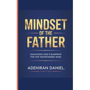 Daniel, Adeniran Mindset of the Father: Unlocking God's blueprint for the transformed mind Daniel, Adeniran Mindset of the Father: Unlocking God's blueprint for the transformed mind