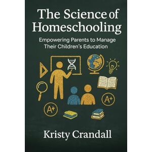 Crandall, Kristy The Science of Homeschooling: Empowering Parents to Manage Their Children's Education Crandall, Kristy The Science of Homeschooling: Empowering Parents to Manage Their Children's Education