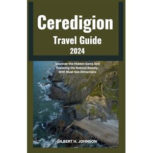 Johnson, Gilbert H. Ceredigion Travel Guide 2024-2025: Discover the Hidden Gems And Exploring the Natural Beauty, With Must-See Attractions (Gilbert H. Johnson's World Explorer Travel Guide Series) Johnson, Gilbert H. Ceredigion Travel Guide 2024-2025: Discover the Hidden Gems And Exploring the Natural Beauty, With Must-See Attractions (Gilbert H. Johnson's World Explorer Travel Guide Series)