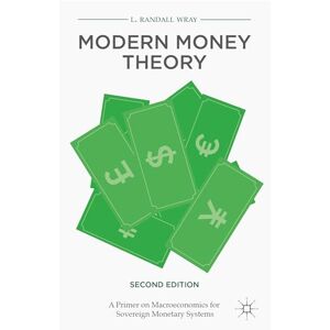 Wray, L. Randall Modern Money Theory: A Primer on Macroeconomics for Sovereign Monetary Systems, Second Edition Wray, L. Randall Modern Money Theory: A Primer on Macroeconomics for Sovereign Monetary Systems, Second Edition