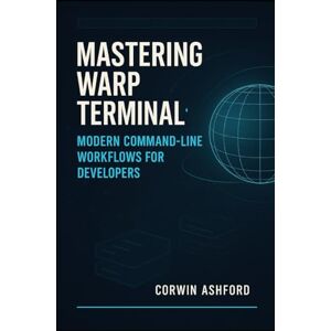 ASHFORD, CORWIN MASTERING WARP TERMINAL: MODERN COMMAND-LINE WORKFLOWS FOR DEVELOPERS: Boost productivity with AI assistance, collaborative sessions, and intelligent command blocks for efficient development ASHFORD, CORWIN MASTERING WARP TERMINAL: MODERN COMMAND-LINE WORKFLOWS FOR DEVELOPERS: Boost productivity with AI assistance, collaborative sessions, and intelligent command blocks for efficient development