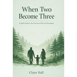 Hall, Claire When Two Become Three: Navigating Love, Fear, and Identity as You Become a Parent Hall, Claire When Two Become Three: Navigating Love, Fear, and Identity as You Become a Parent
