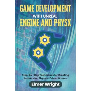 wright, Elmer GAME DEVELOPMENT WITH UNREAL ENGINE AND PHYSX: Step-by-Step Techniques for Creating Immersive, Physics-Driven Games (Tech Programs For Beginners series) wright, Elmer GAME DEVELOPMENT WITH UNREAL ENGINE AND PHYSX: Step-by-Step Techniques for Creating Immersive, Physics-Driven Games (Tech Programs For Beginners series)