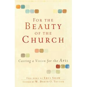 For the Beauty of the Church: Casting A Vision For The Arts For the Beauty of the Church: Casting A Vision For The Arts