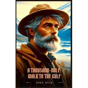 Muir, John A THOUSAND-MILE WALK TO THE GULF: Illustrated Edition Muir, John A THOUSAND-MILE WALK TO THE GULF: Illustrated Edition