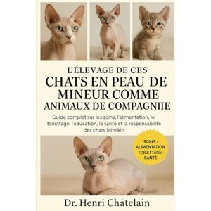 Châtelain, Dr. Henri L'INTÉGRALE DES CHATS EN PEAU DE MINEUR COMME ANIMAUX DE COMPAGNIE: Guide complet sur les soins, l'alimentation, le toilettage, l'éducation, la santé et la responsabilité des chats Minskin Châtelain, Dr. Henri L'INTÉGRALE DES CHATS EN PEAU DE MINEUR COMME ANIMAUX DE COMPAGNIE: Guide complet sur les soins, l'alimentation, le toilettage, l'éducation, la santé et la responsabilité des chats Minskin