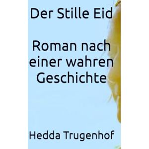 Trugenhof, Hedda Der Stille Eid Die Geschichte der Hedda Trugenhof: Ein Roman nach einer wahren Geschichte über Familie, Schuld und den langen Weg zur Wahrheit Trugenhof, Hedda Der Stille Eid Die Geschichte der Hedda Trugenhof: Ein Roman nach einer wahren Geschichte über Familie, Schuld und den langen Weg zur Wahrheit