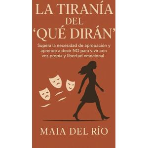 del Río, Maia La tiranía del “qué dirán”: Supera la necesidad de aprobación y aprende a decir NO para vivir en libertad emocional. del Río, Maia La tiranía del “qué dirán”: Supera la necesidad de aprobación y aprende a decir NO para vivir en libertad emocional.