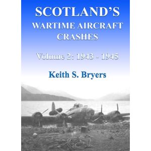Bryers, Keith S. Scotland's Wartime Aircraft Crashes Volume 2: 1943 1945 Bryers, Keith S. Scotland's Wartime Aircraft Crashes Volume 2: 1943 1945
