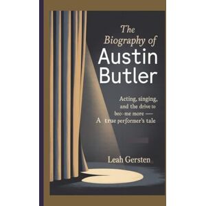 Gersten, Leah THE BIOGRAPHY OF AUSTIN BUTLER: Acting, Singing, and the Drive to Become More — A True Performer’s Tale Gersten, Leah THE BIOGRAPHY OF AUSTIN BUTLER: Acting, Singing, and the Drive to Become More — A True Performer’s Tale