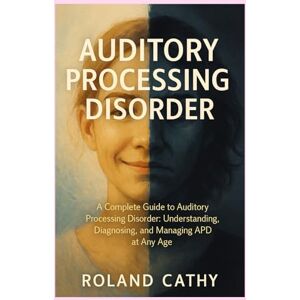 Roland Auditory processing disorder: A Complete Guide to Auditory Processing Disorder: Understanding, Diagnosing, and Managing APD at Any Age Roland Auditory processing disorder: A Complete Guide to Auditory Processing Disorder: Understanding, Diagnosing, and Managing APD at Any Age