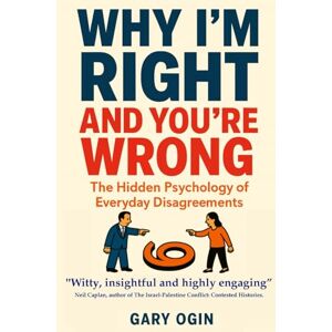 Ogin, Mr Gary Why I'm Right and You're Wrong: The Hidden Psychology of Everyday Disagreements Ogin, Mr Gary Why I'm Right and You're Wrong: The Hidden Psychology of Everyday Disagreements