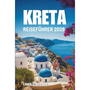 Boerger, Erica G. KRETA REISEFÜHRER 2026: Griechenlands Kultur, Küsten und Abenteuer entdecken Boerger, Erica G. KRETA REISEFÜHRER 2026: Griechenlands Kultur, Küsten und Abenteuer entdecken