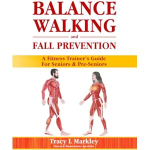 Markley, Tracy L BALANCE, WALKING, and FALL PREVENTION: A Fitness Trainer's Guide for Seniors and Pre-Seniors Markley, Tracy L BALANCE, WALKING, and FALL PREVENTION: A Fitness Trainer's Guide for Seniors and Pre-Seniors