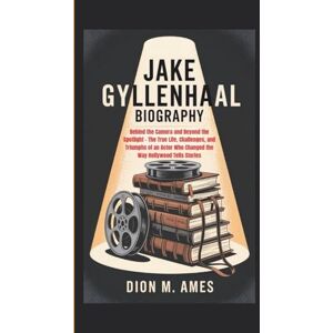 M. Ames, Dion JAKE GYLLENHAAL BIOGRAPHY: Behind the Camera and Beyond the Spotlight – The True Life, Challenges, and Triumphs of an Actor Who Changed the Way Hollywood Tells Stories M. Ames, Dion JAKE GYLLENHAAL BIOGRAPHY: Behind the Camera and Beyond the Spotlight – The True Life, Challenges, and Triumphs of an Actor Who Changed the Way Hollywood Tells Stories